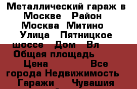 Металлический гараж в Москве › Район ­ Москва, Митино › Улица ­ Пятницкое шоссе › Дом ­ Вл. 42 › Общая площадь ­ 18 › Цена ­ 95 000 - Все города Недвижимость » Гаражи   . Чувашия респ.,Алатырь г.